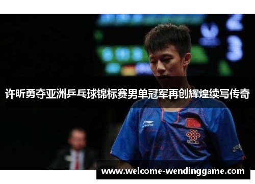 许昕勇夺亚洲乒乓球锦标赛男单冠军再创辉煌续写传奇