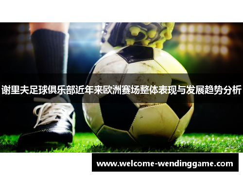 谢里夫足球俱乐部近年来欧洲赛场整体表现与发展趋势分析