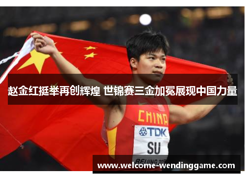 赵金红挺举再创辉煌 世锦赛三金加冕展现中国力量
