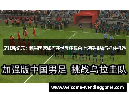 足球新纪元:新兴国家如何在世界杯舞台上迎接挑战与抓住机遇 足球新纪元:新兴国家如何在世界杯舞台上迎接挑战与抓住机遇