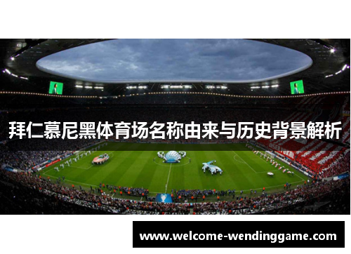 拜仁慕尼黑体育场名称由来与历史背景解析
