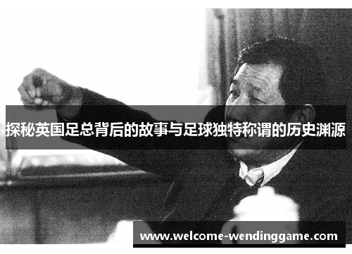 探秘英国足总背后的故事与足球独特称谓的历史渊源