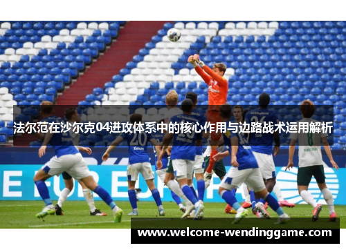 法尔范在沙尔克04进攻体系中的核心作用与边路战术运用解析