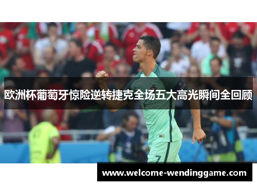 欧洲杯葡萄牙惊险逆转捷克全场五大高光瞬间全回顾