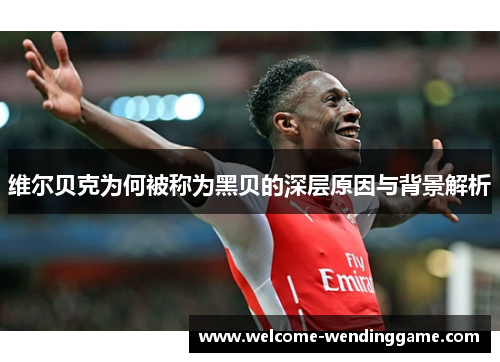 维尔贝克为何被称为黑贝的深层原因与背景解析 维尔贝克为何被称为黑贝的深层原因与背景解析