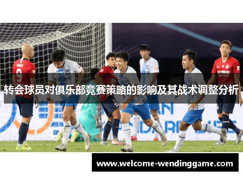 转会球员对俱乐部竞赛策略的影响及其战术调整分析