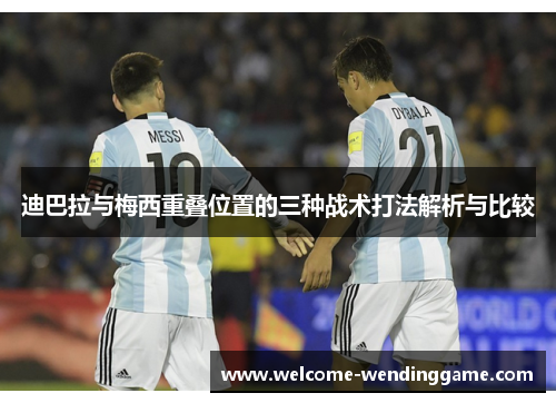 迪巴拉与梅西重叠位置的三种战术打法解析与比较 迪巴拉与梅西重叠位置的三种战术打法解析与比较