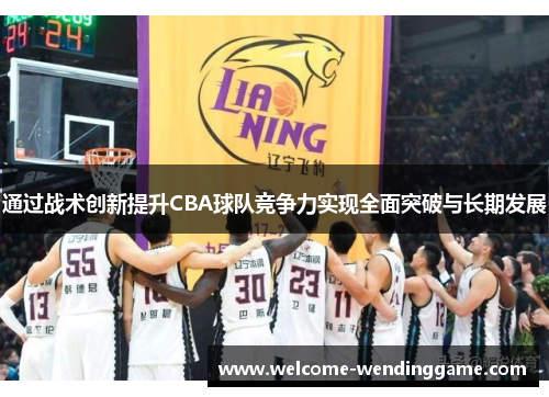 通过战术创新提升CBA球队竞争力实现全面突破与长期发展