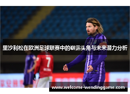 里沙利松在欧洲足球联赛中的崭露头角与未来潜力分析