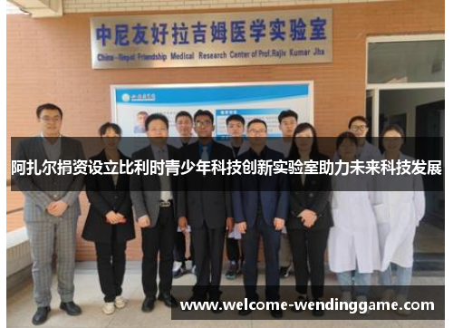 阿扎尔捐资设立比利时青少年科技创新实验室助力未来科技发展