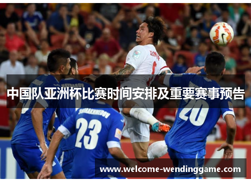 中国队亚洲杯比赛时间安排及重要赛事预告 中国队亚洲杯比赛时间安排及重要赛事预告