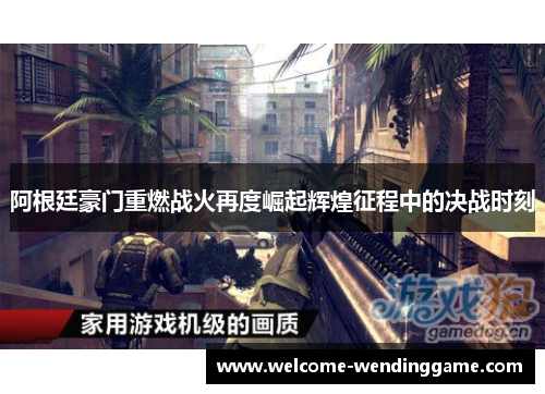 阿根廷豪门重燃战火再度崛起辉煌征程中的决战时刻 阿根廷豪门重燃战火再度崛起辉煌征程中的决战时刻