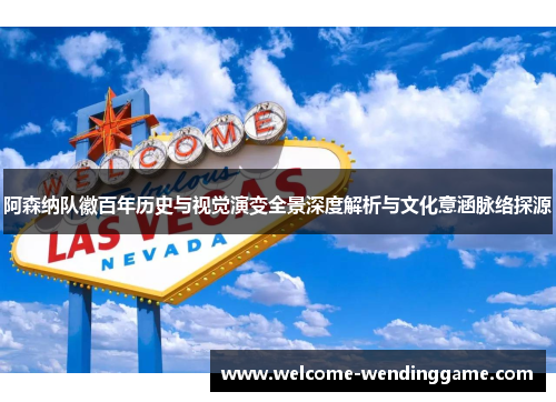 阿森纳队徽百年历史与视觉演变全景深度解析与文化意涵脉络探源 阿森纳队徽百年历史与视觉演变全景深度解析与文化意涵脉络探源