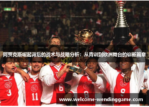 阿贾克斯崛起背后的战术与战略分析:从青训到欧洲舞台的崭新篇章 阿贾克斯崛起背后的战术与战略分析:从青训到欧洲舞台的崭新篇章