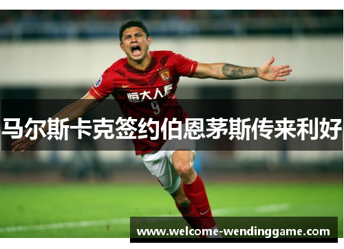 马尔斯卡克签约伯恩茅斯传来利好