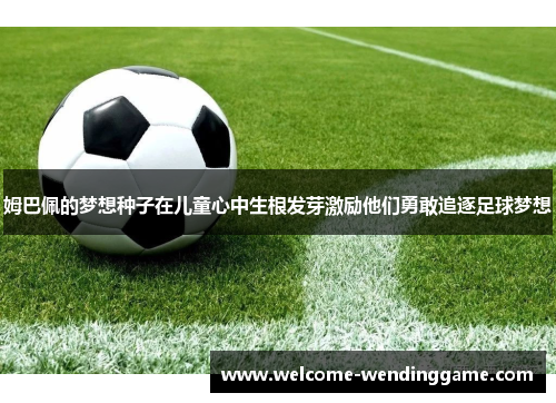 姆巴佩的梦想种子在儿童心中生根发芽激励他们勇敢追逐足球梦想