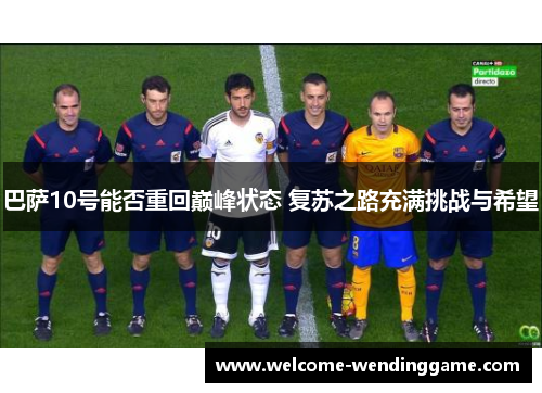 巴萨10号能否重回巅峰状态 复苏之路充满挑战与希望