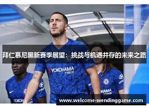 拜仁慕尼黑新赛季展望：挑战与机遇并存的未来之路