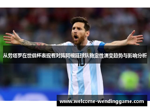 从劳塔罗在世俱杯表现看对阵阿根廷球队稳定性演变趋势与影响分析