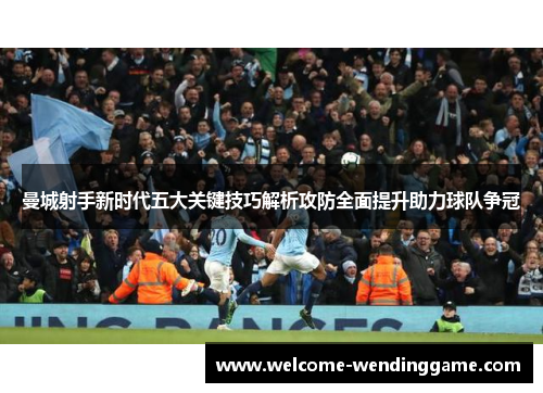 曼城射手新时代五大关键技巧解析攻防全面提升助力球队争冠