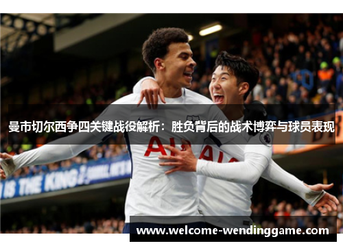 曼市切尔西争四关键战役解析：胜负背后的战术博弈与球员表现