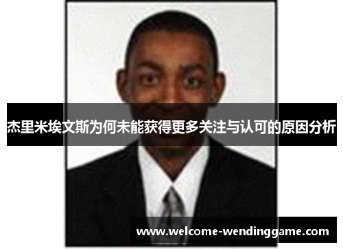 杰里米埃文斯为何未能获得更多关注与认可的原因分析 杰里米埃文斯为何未能获得更多关注与认可的原因分析