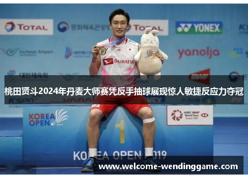 桃田贤斗2024年丹麦大师赛凭反手抽球展现惊人敏捷反应力夺冠 桃田贤斗2024年丹麦大师赛凭反手抽球展现惊人敏捷反应力夺冠