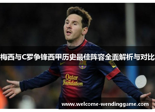 梅西与C罗争锋西甲历史最佳阵容全面解析与对比