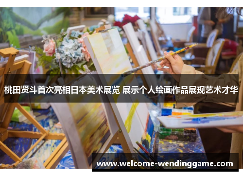 桃田贤斗首次亮相日本美术展览 展示个人绘画作品展现艺术才华