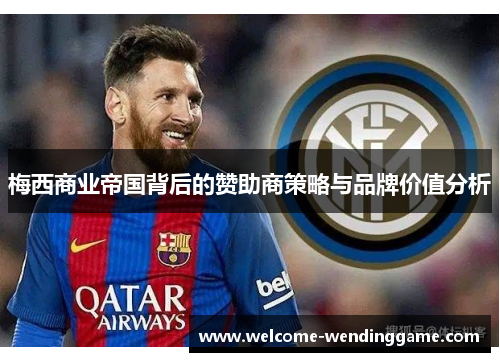 梅西商业帝国背后的赞助商策略与品牌价值分析