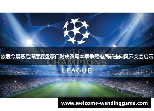 欧冠今晨赛后深度复盘豪门对决改写本季争冠格局新走向风云突变启示