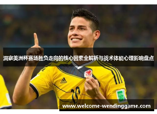 洞察美洲杯赛场胜负走向的核心因素全解析与战术体能心理影响盘点
