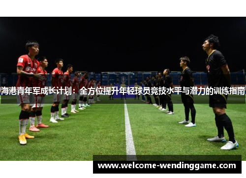 海港青年军成长计划：全方位提升年轻球员竞技水平与潜力的训练指南