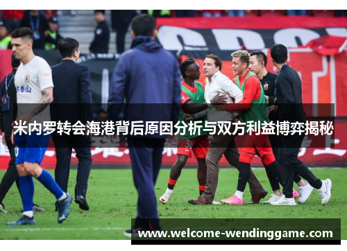 米内罗转会海港背后原因分析与双方利益博弈揭秘