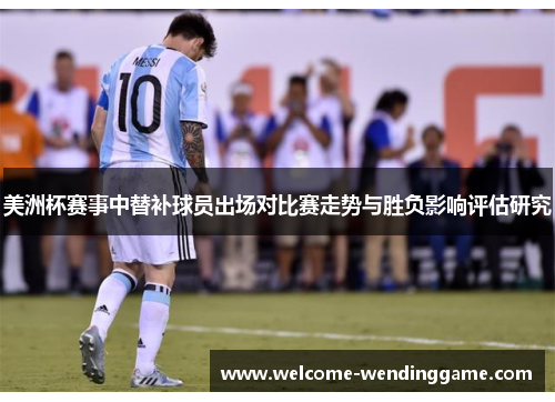 美洲杯赛事中替补球员出场对比赛走势与胜负影响评估研究
