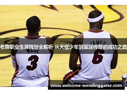 老詹职业生涯规划全解析 从天赋少年到篮球传奇的成功之路
