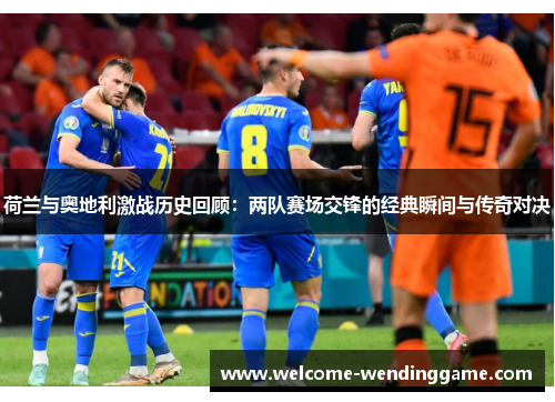 荷兰与奥地利激战历史回顾：两队赛场交锋的经典瞬间与传奇对决