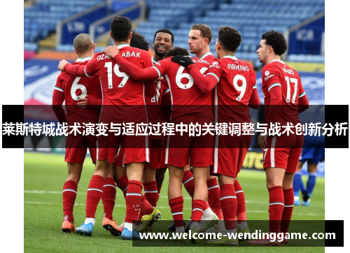 莱斯特城战术演变与适应过程中的关键调整与战术创新分析