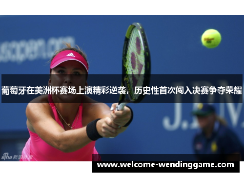 葡萄牙在美洲杯赛场上演精彩逆袭，历史性首次闯入决赛争夺荣耀