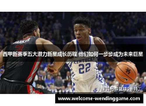 西甲新赛季五大潜力新星成长历程 他们如何一步步成为未来巨星