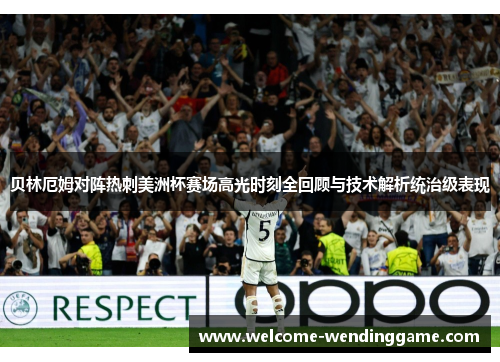 贝林厄姆对阵热刺美洲杯赛场高光时刻全回顾与技术解析统治级表现