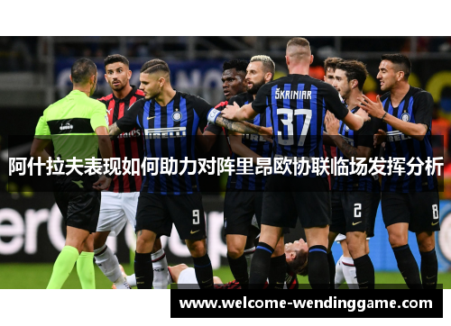 阿什拉夫表现如何助力对阵里昂欧协联临场发挥分析