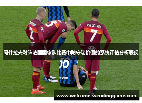 阿什拉夫对阵法国国家队比赛中防守端价值的系统评估分析表现