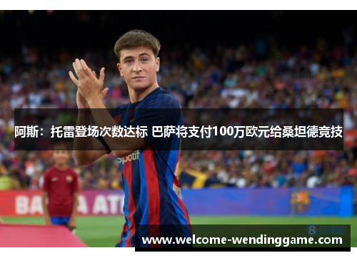 阿斯：托雷登场次数达标 巴萨将支付100万欧元给桑坦德竞技