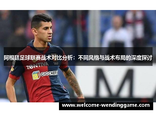 阿根廷足球联赛战术对比分析：不同风格与战术布局的深度探讨