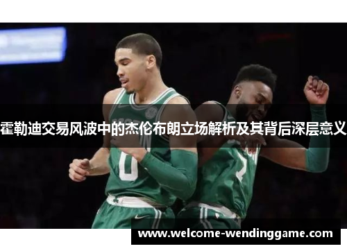 霍勒迪交易风波中的杰伦布朗立场解析及其背后深层意义